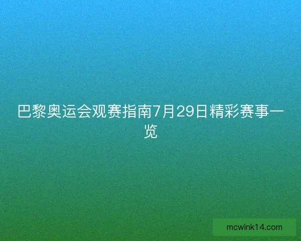 巴黎奥运会观赛指南7月29日精彩赛事一览
