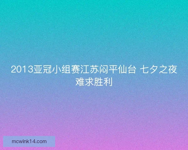 2013亚冠小组赛江苏闷平仙台 七夕之夜难求胜利