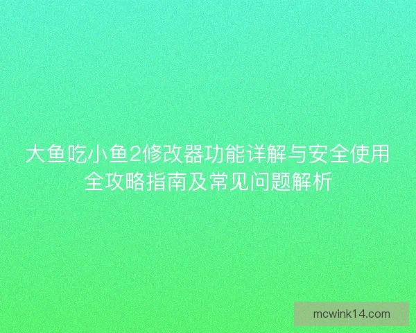 大鱼吃小鱼2修改器功能详解与安全使用全攻略指南及常见问题解析